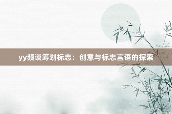 yy频谈筹划标志：创意与标志言语的探索